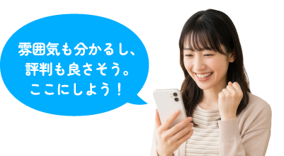 雰囲気も分かるし、評判も良さそう。ここにしよう！